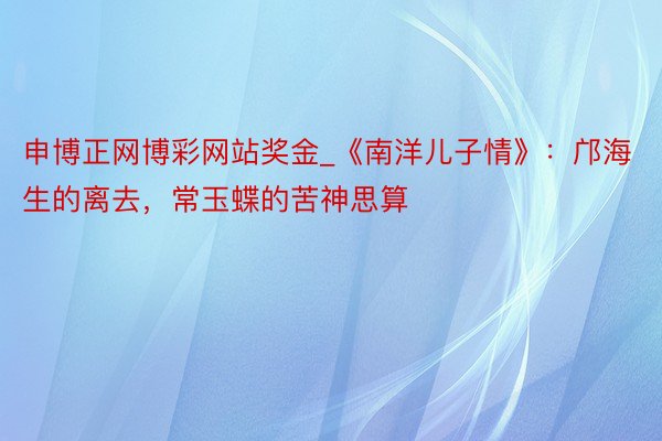 申博正网博彩网站奖金_《南洋儿子情》：邝海生的离去，常玉蝶的苦神思算