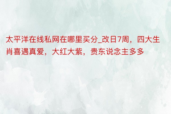 太平洋在线私网在哪里买分_改日7周，四大生肖喜遇真爱，大红大紫，贵东说念主多多