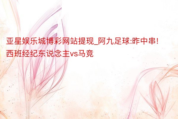 亚星娱乐城博彩网站提现_阿九足球:昨中串!西班经纪东说念主vs马竞