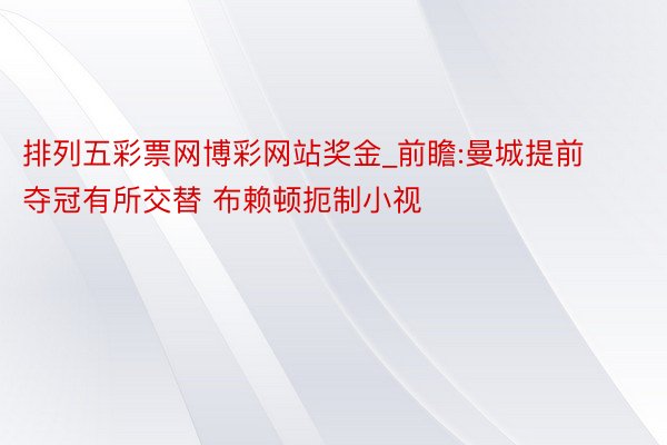 排列五彩票网博彩网站奖金_前瞻:曼城提前夺冠有所交替 布赖顿扼制小视