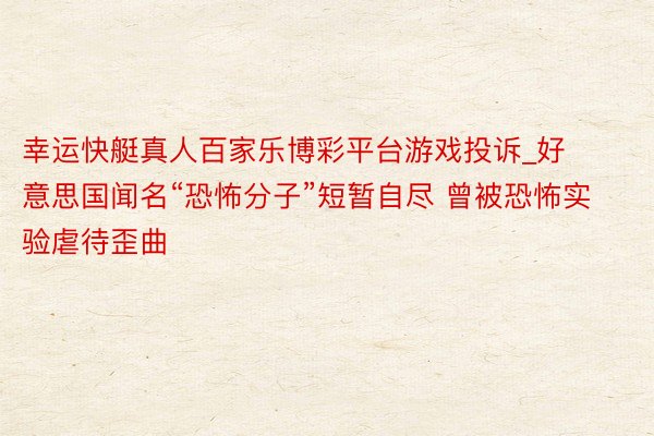 幸运快艇真人百家乐博彩平台游戏投诉_好意思国闻名“恐怖分子”短暂自尽 曾被恐怖实验虐待歪曲